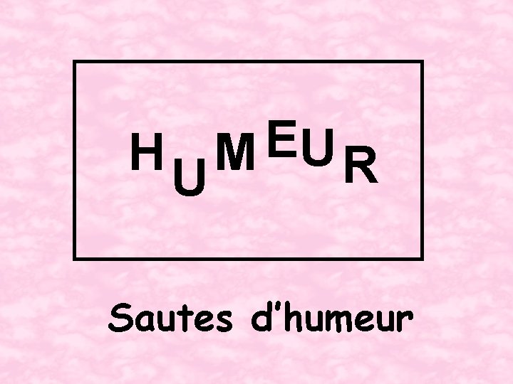 E HUM UR Sautes d’humeur 