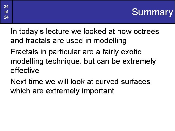 24 of 24 Summary In today’s lecture we looked at how octrees and fractals 24 of 24 Summary In today’s lecture we looked at how octrees and fractals