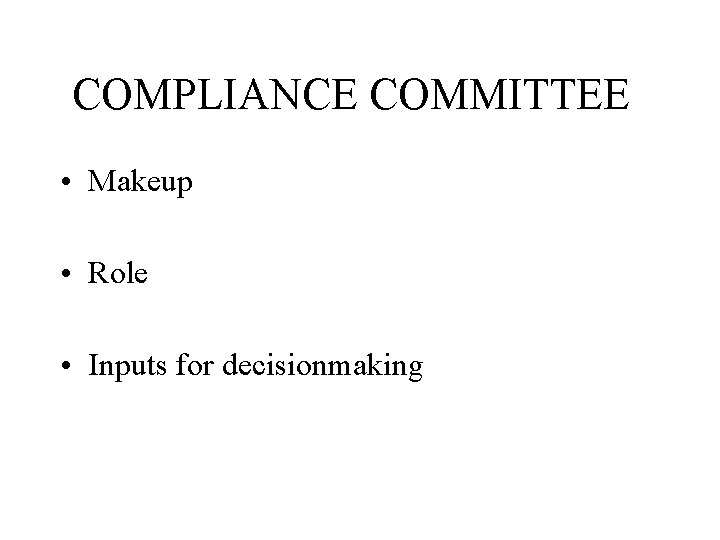 COMPLIANCE COMMITTEE • Makeup • Role • Inputs for decisionmaking 