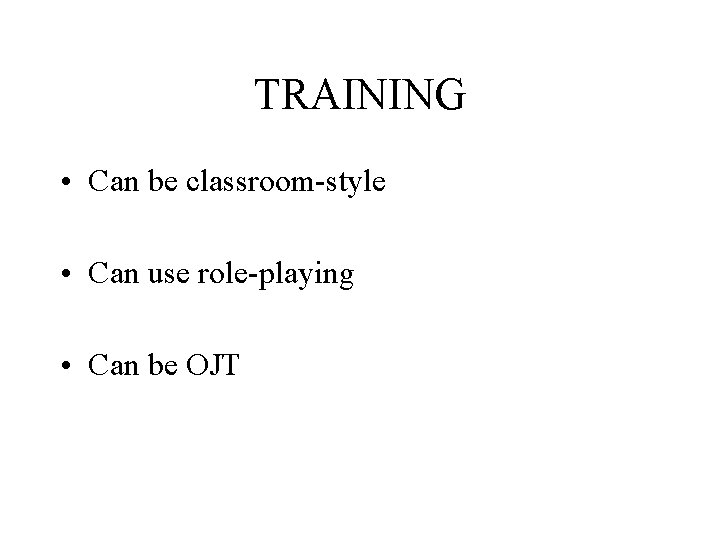 TRAINING • Can be classroom-style • Can use role-playing • Can be OJT 