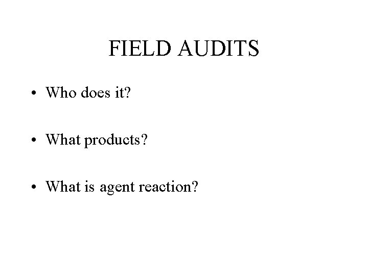 FIELD AUDITS • Who does it? • What products? • What is agent reaction?