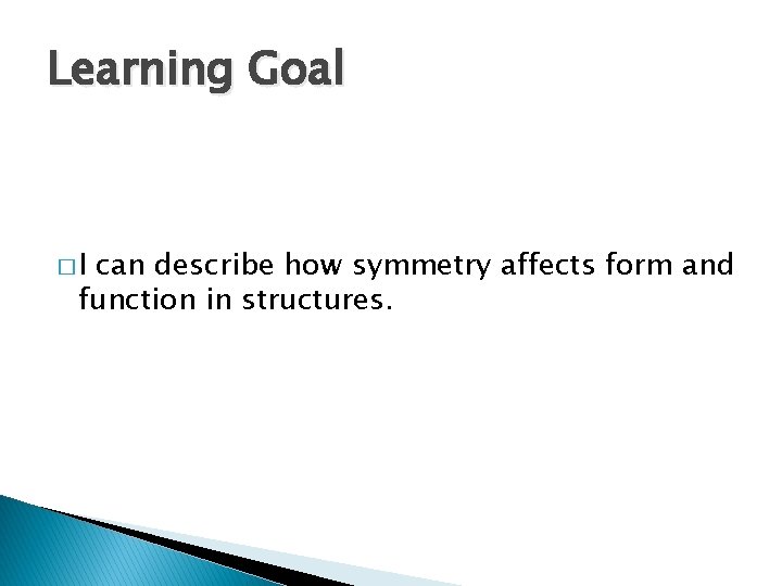 Learning Goal �I can describe how symmetry affects form and function in structures. Learning Goal �I can describe how symmetry affects form and function in structures.