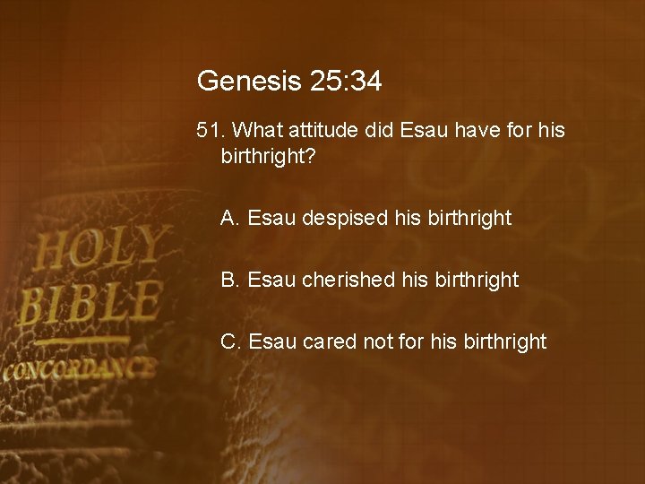 Genesis 25: 34 51. What attitude did Esau have for his birthright? A. Esau