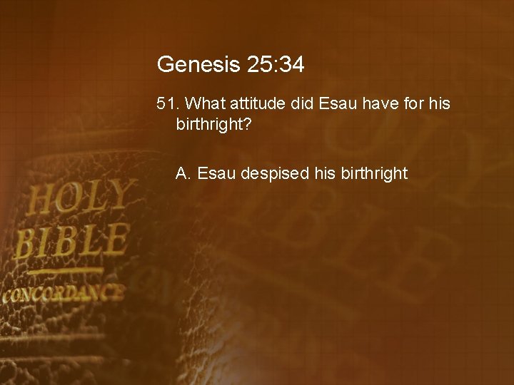 Genesis 25: 34 51. What attitude did Esau have for his birthright? A. Esau