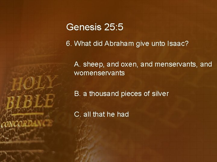 Genesis 25: 5 6. What did Abraham give unto Isaac? A. sheep, and oxen,