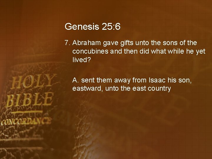 Genesis 25: 6 7. Abraham gave gifts unto the sons of the concubines and