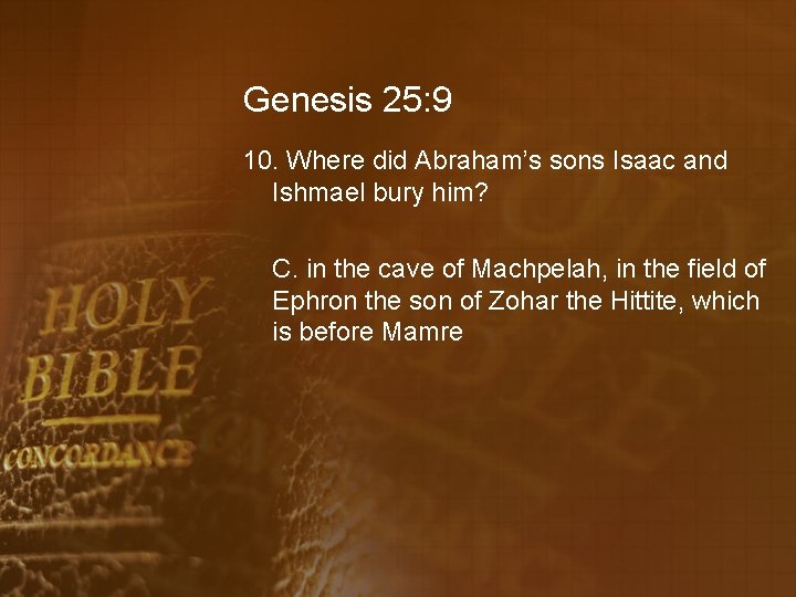 Genesis 25: 9 10. Where did Abraham’s sons Isaac and Ishmael bury him? C.