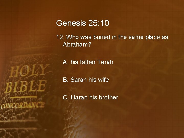 Genesis 25: 10 12. Who was buried in the same place as Abraham? A.