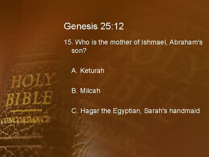 Genesis 25: 12 15. Who is the mother of Ishmael, Abraham's son? A. Keturah