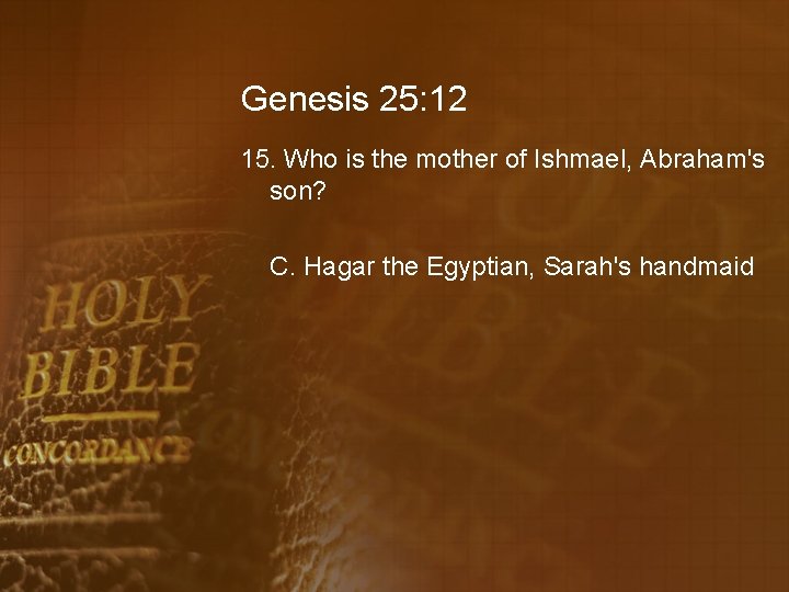 Genesis 25: 12 15. Who is the mother of Ishmael, Abraham's son? C. Hagar