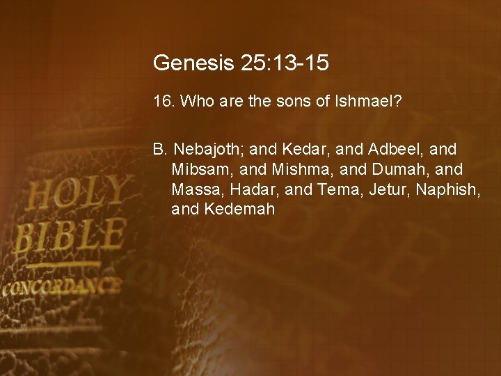 Genesis 25: 13 -15 16. Who are the sons of Ishmael? B. Nebajoth; and