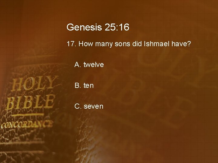 Genesis 25: 16 17. How many sons did Ishmael have? A. twelve B. ten