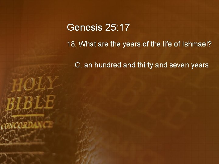 Genesis 25: 17 18. What are the years of the life of Ishmael? C.