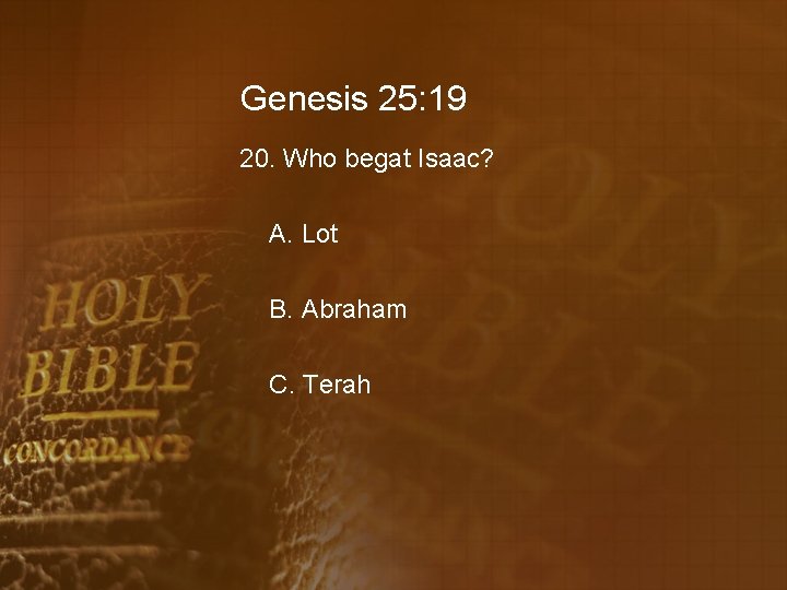 Genesis 25: 19 20. Who begat Isaac? A. Lot B. Abraham C. Terah 