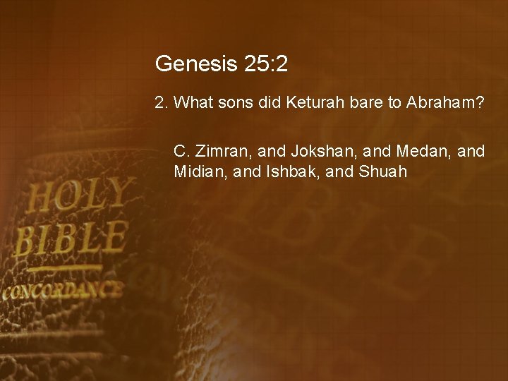 Genesis 25: 2 2. What sons did Keturah bare to Abraham? C. Zimran, and
