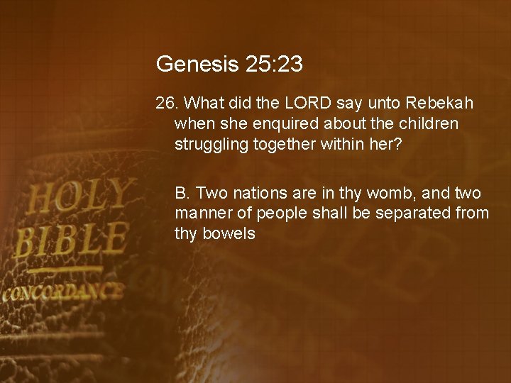 Genesis 25: 23 26. What did the LORD say unto Rebekah when she enquired