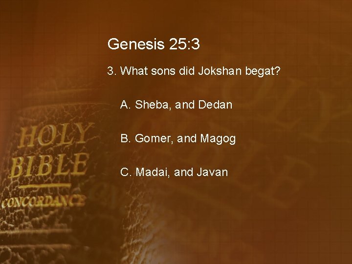 Genesis 25: 3 3. What sons did Jokshan begat? A. Sheba, and Dedan B.