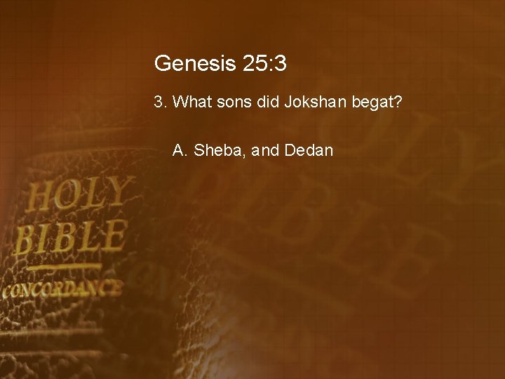 Genesis 25: 3 3. What sons did Jokshan begat? A. Sheba, and Dedan 