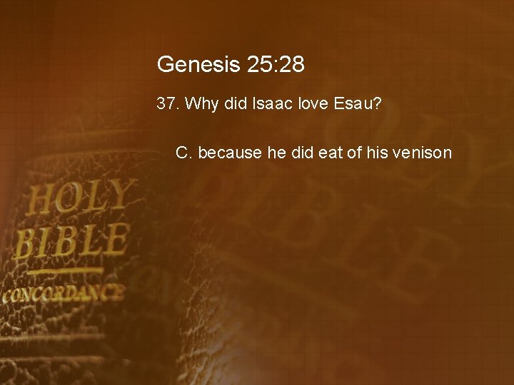 Genesis 25: 28 37. Why did Isaac love Esau? C. because he did eat