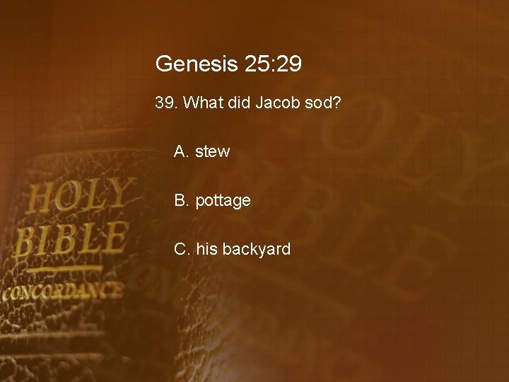 Genesis 25: 29 39. What did Jacob sod? A. stew B. pottage C. his