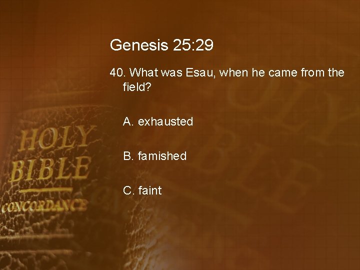 Genesis 25: 29 40. What was Esau, when he came from the field? A.