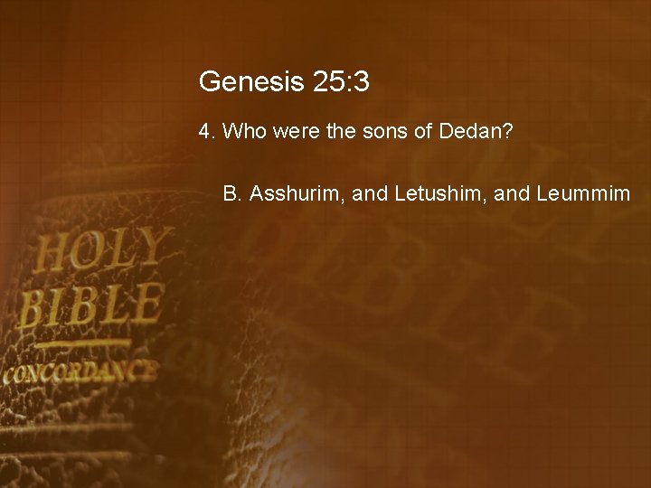 Genesis 25: 3 4. Who were the sons of Dedan? B. Asshurim, and Letushim,