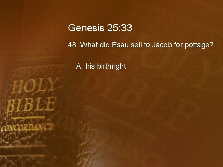 Genesis 25: 33 48. What did Esau sell to Jacob for pottage? A. his
