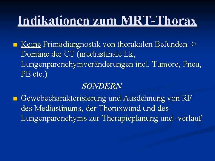 Indikationen zum MRT-Thorax n n Keine Primädiargnostik von thorakalen Befunden -> Domäne der CT