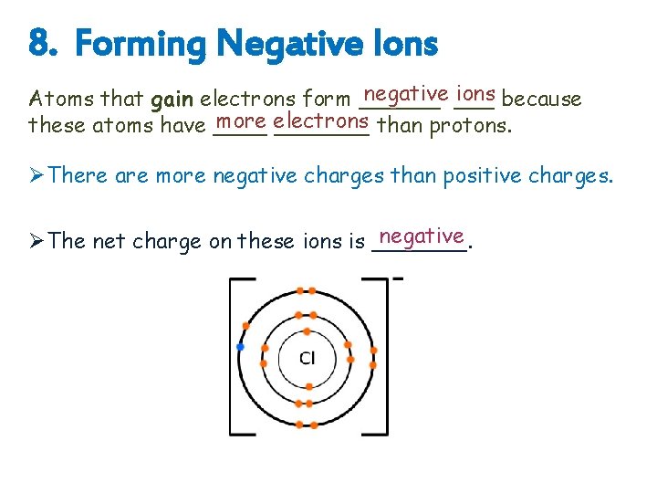 8. Forming Negative Ions negative ___ ions because Atoms that gain electrons form ______
