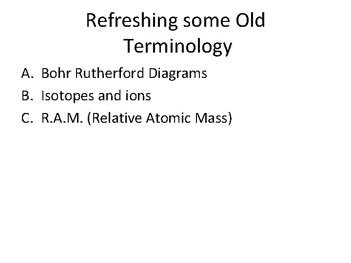 Refreshing some Old Terminology A. Bohr Rutherford Diagrams B. Isotopes and ions C. R.