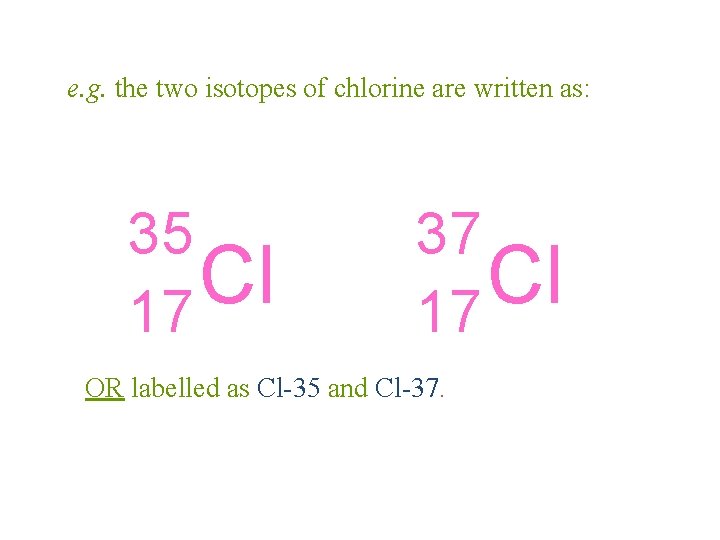 e. g. the two isotopes of chlorine are written as: 35 Cl 17 37