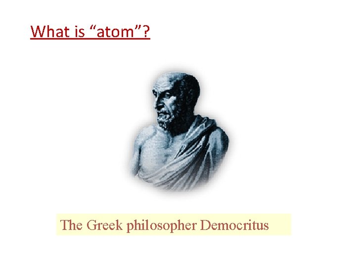 What is “atom”? The Greek philosopher Democritus 