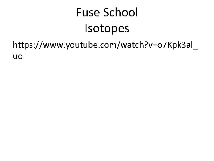 Fuse School Isotopes https: //www. youtube. com/watch? v=o 7 Kpk 3 al_ uo 