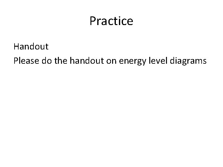 Practice Handout Please do the handout on energy level diagrams 