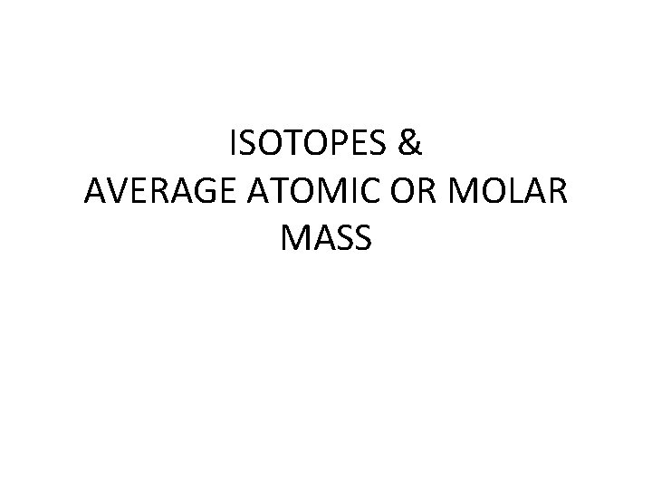 ISOTOPES & AVERAGE ATOMIC OR MOLAR MASS 