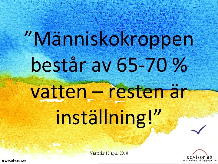 ”Människokroppen består av 65 -70 % vatten – resten är inställning!” Västerås 18 april