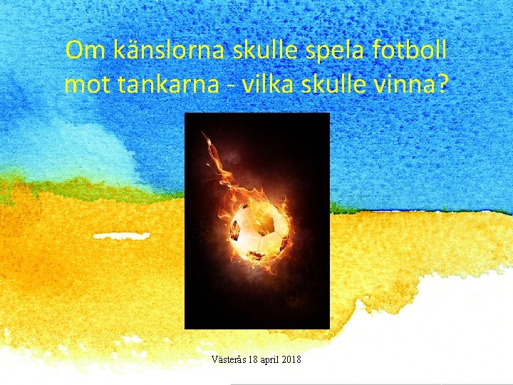 Om känslorna skulle spela fotboll mot tankarna - vilka skulle vinna? Västerås 18 april