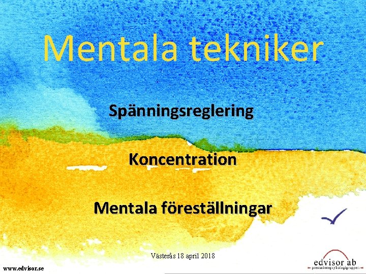 Mentala tekniker Spänningsreglering Koncentration Mentala föreställningar Västerås 18 april 2018 www. edvisor. se 