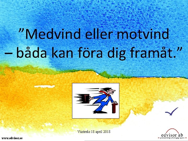 ”Medvind eller motvind – båda kan föra dig framåt. ” Västerås 18 april 2018