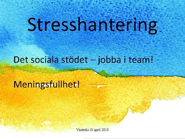 Stresshantering Det sociala stödet – jobba i team! Meningsfullhet! Västerås 18 april 2018 