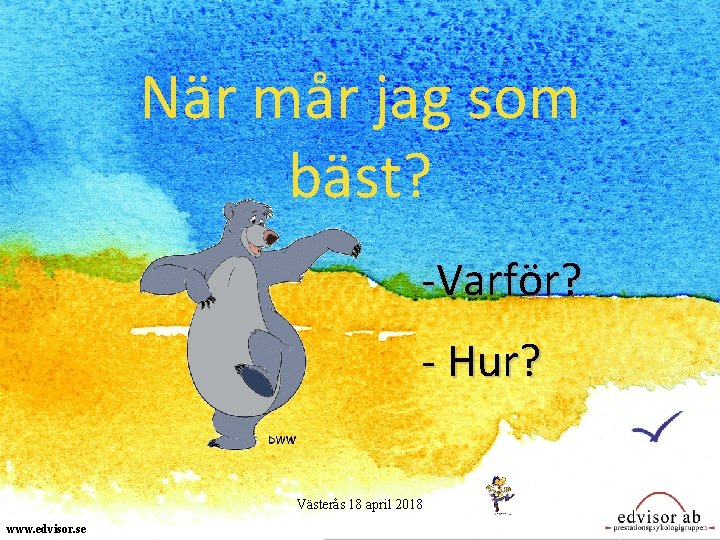 När mår jag som bäst? -Varför? - Hur? Västerås 18 april 2018 www. edvisor.