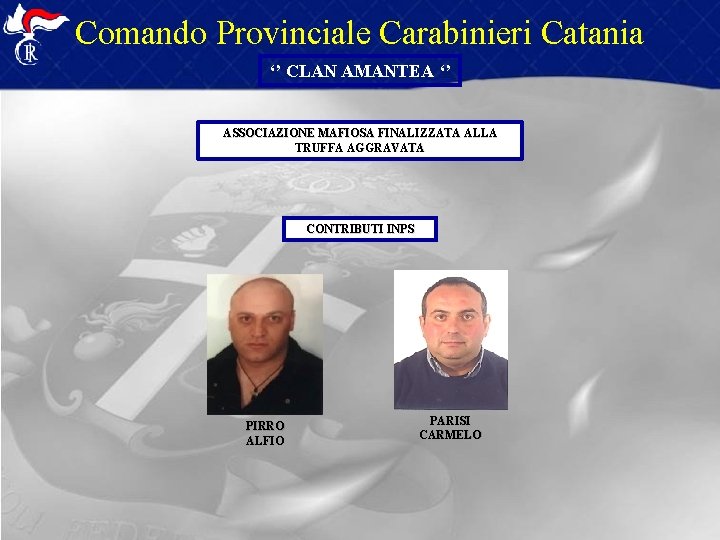 Comando Provinciale Carabinieri Catania ‘’ CLAN AMANTEA ‘’ ASSOCIAZIONE MAFIOSA FINALIZZATA ALLA TRUFFA AGGRAVATA Comando Provinciale Carabinieri Catania ‘’ CLAN AMANTEA ‘’ ASSOCIAZIONE MAFIOSA FINALIZZATA ALLA TRUFFA AGGRAVATA