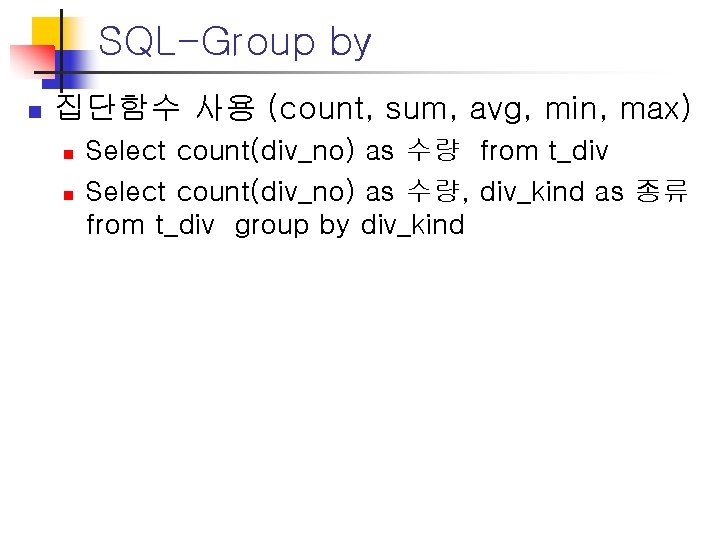 SQL-Group by n 집단함수 사용 (count, sum, avg, min, max) n n Select count(div_no) SQL-Group by n 집단함수 사용 (count, sum, avg, min, max) n n Select count(div_no)