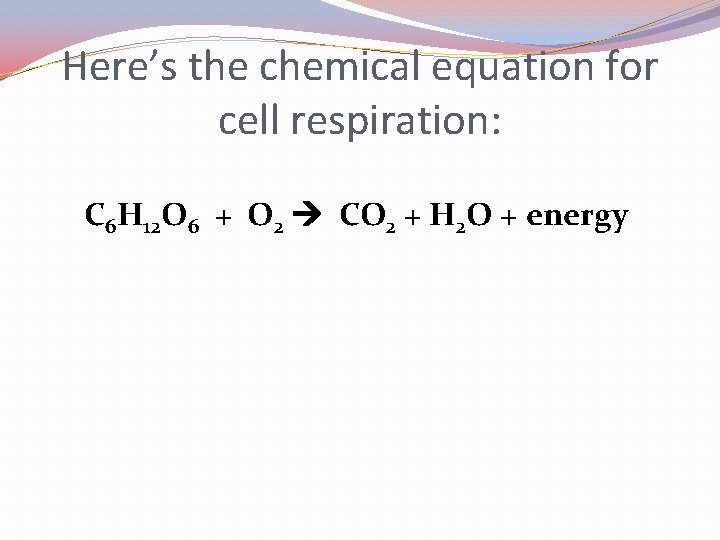 Here’s the chemical equation for cell respiration: C 6 H 12 O 6 +