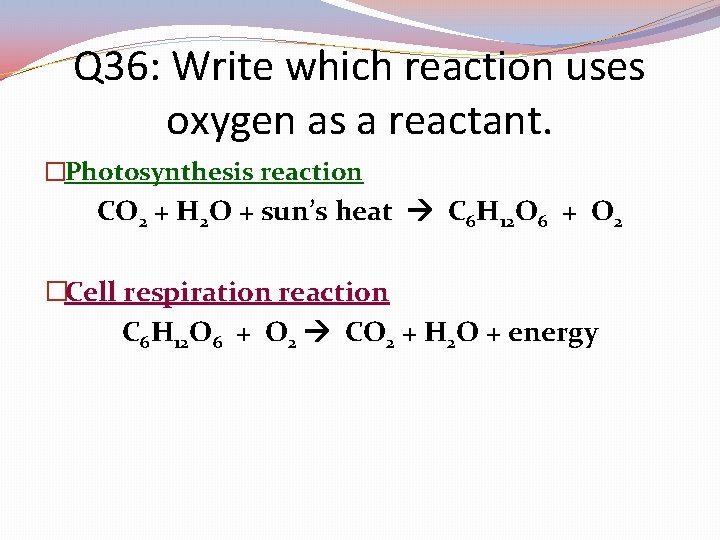 Q 36: Write which reaction uses oxygen as a reactant. �Photosynthesis reaction CO 2