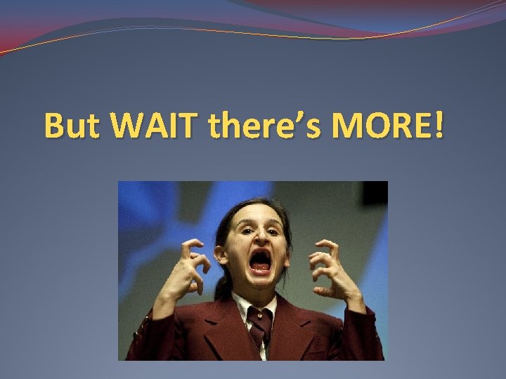 But WAIT there’s MORE! 