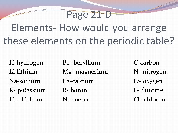 Page 21 D Elements- How would you arrange these elements on the periodic table?
