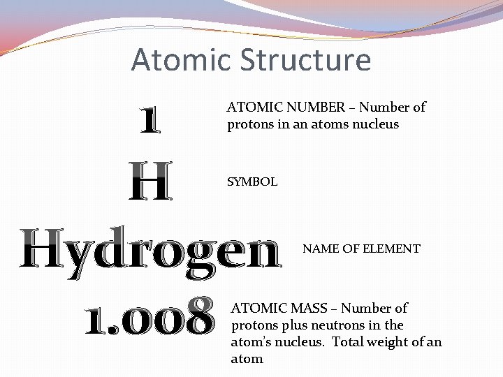 Atomic Structure 1 H Hydrogen 1. 008 ATOMIC NUMBER – Number of protons in