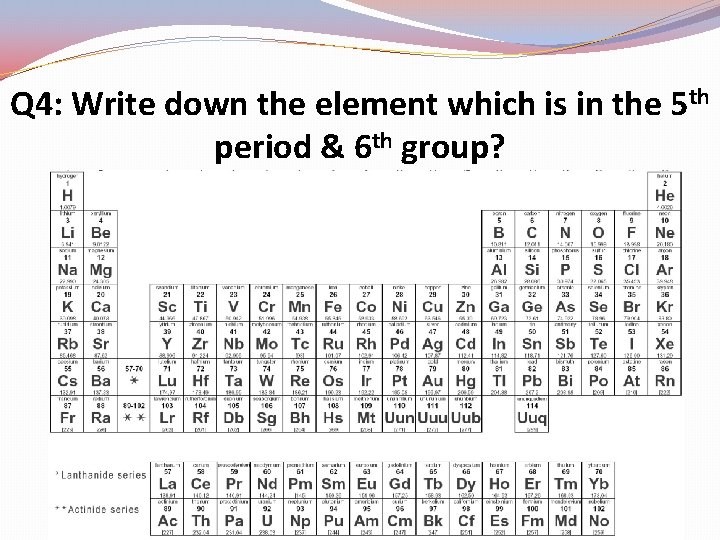 Q 4: Write down the element which is in the 5 th period &