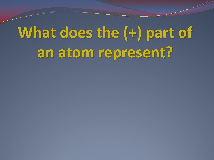 What does the (+) part of an atom represent? 